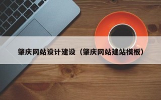 芜湖肇庆网站设计建设（肇庆网站建站模板）