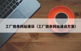 芜湖工厂链条网站建设（工厂链条网站建设方案）