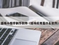 芜湖连线小程序制作软件（连线应用是什么软件）