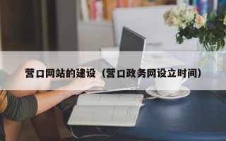 芜湖营口网站的建设（营口政务网设立时间）