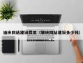 芜湖迪庆网站建设费用（肇庆网站建设多少钱）