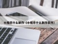 芜湖小程序什么制作（小程序什么制作软件）