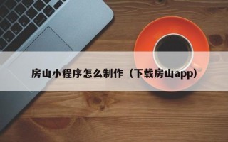 芜湖房山小程序怎么制作（下载房山app）