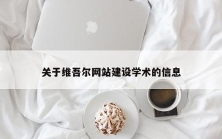 芜湖关于维吾尔网站建设学术的信息