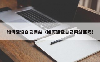 芜湖如何建设自己网站（如何建设自己网站账号）