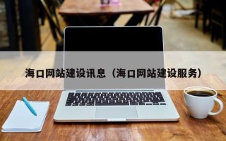 芜湖海口网站建设讯息（海口网站建设服务）