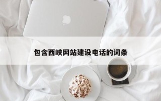 芜湖包含西峡网站建设电话的词条