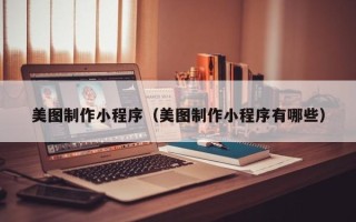 芜湖美图制作小程序（美图制作小程序有哪些）