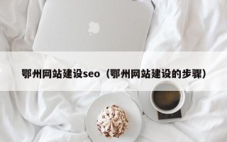 芜湖鄂州网站建设seo（鄂州网站建设的步骤）