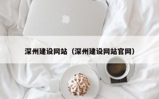 芜湖深州建设网站（深州建设网站官网）
