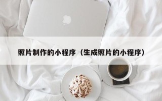 芜湖照片制作的小程序（生成照片的小程序）