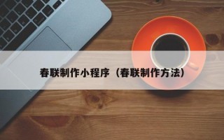 芜湖春联制作小程序（春联制作方法）