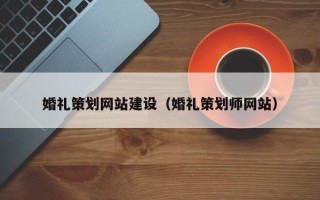 芜湖婚礼策划网站建设（婚礼策划师网站）