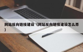 芜湖网站反向链接建设（网站反向链接建设怎么弄）